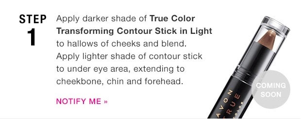 Avon x Project Runway - Step One: Apply darker shade of True Color Transforming Contour Stick in Light to hollows of cheeks and blend Apply lighter shade of contour stick to under eye area, extending to cheekbone, chin and forehead.