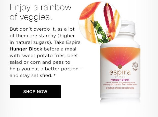Espira Nutritionist, Ashley Koff, RD Enjoy a rainbow of veggies but don't overdo it, as a lot of them are starchy (higher in natural sugars). Take Espira Hunger Block before a meal with sweet potato fries, beet salad or corn and peas to help you eat a better portion - and stay satisfied†