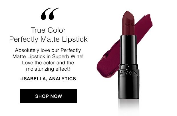 Avon Team Shares Their Must-Haves - True Color Perfectly Matte Lipstick - Absolutely love our Perfectly Matte Lipstick in Superb Wine! Love the color and the moisturizing effect! - Isabella from Analytics